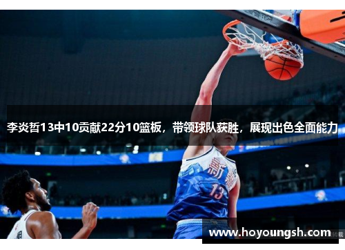 李炎哲13中10贡献22分10篮板，带领球队获胜，展现出色全面能力